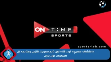 «اكتشاف حصري» تردد قناة أون تايم سبورت لتنزيل ومتابعة كل المباريات أول بأول